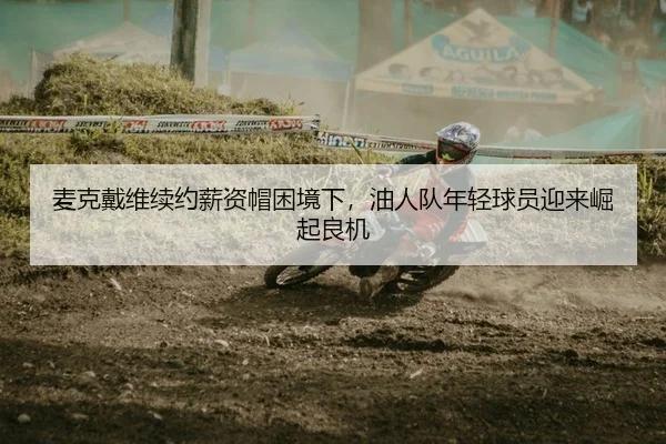 麦克戴维续约薪资帽困境下，油人队年轻球员迎来崛起良机